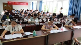 2013年山东潍坊昌邑市事业单位考试时间