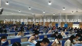 2013年安徽滁州天长市事业单位历年笔试分数线