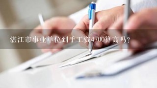 湛江市事业单位到手工资4700算高吗？