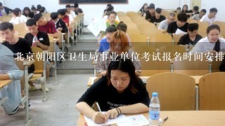 北京朝阳区卫生局事业单位考试报名时间安排？