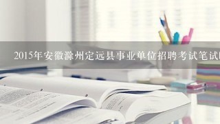 2015年安徽滁州定远县事业单位招聘考试笔试时间 笔