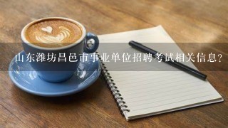 山东潍坊昌邑市事业单位招聘考试相关信息？