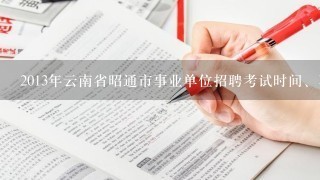 2013年云南省昭通市事业单位招聘考试时间、真题及答