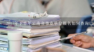 2017年下半年云南省事业单位报名如何查询已报名人数