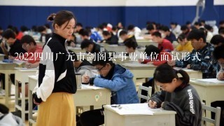 20224川广元市剑阁县事业单位面试形式