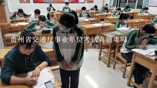 贵州省交通厅事业单位考试真题难吗