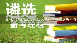 请问2013山东淄博张店区事业单位考试历年真题下载在哪?