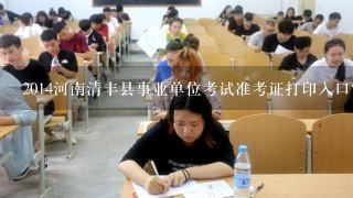 2014河南清丰县事业单位考试准考证打印入口？